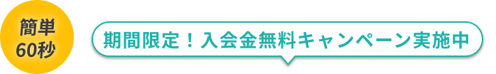 簡単60秒 期間限定！入会金無料キャンペーン実施中