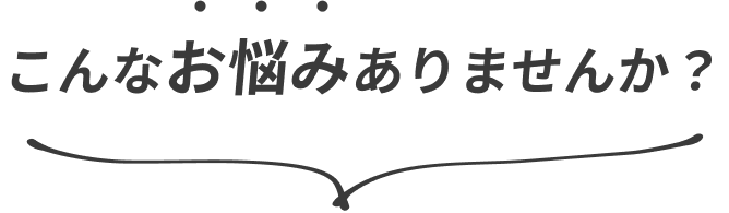 こんなお悩みありませんか？