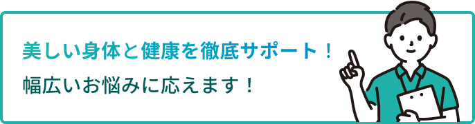 美しい身体と健康を徹底サポート!幅広いお悩みに応えます!